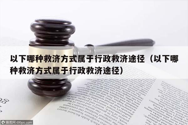 以下哪種救濟方式屬于行政救濟途徑(以下哪種救濟方式屬于行政救濟途徑) 以下哪種救濟方式屬于行政救濟途徑(以下哪種救濟方式屬于行政救濟途徑)