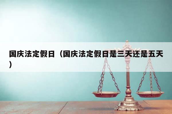 國慶法定假日(國慶法定假日是三天還是五天) 國慶法定假日(國慶法定假日是三天還是五天)