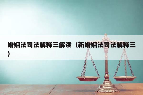 婚姻法司法解釋三解讀(新婚姻法司法解釋三) 婚姻法司法解釋三解讀(新婚姻法司法解釋三)