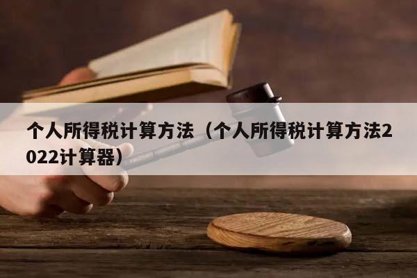 個(gè)人所得稅計(jì)算方法(個(gè)人所得稅計(jì)算方法2022計(jì)算器) 個(gè)人所得稅計(jì)算方法(個(gè)人所得稅計(jì)算方法2022計(jì)算器)