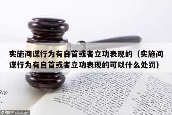 實(shí)施間諜行為有自首或者立功表現(xiàn)的(實(shí)施間諜行為有自首或者立功表現(xiàn)的可以什么處罰) 實(shí)施間諜行為有自首或者立功表現(xiàn)的(實(shí)施間諜行為有自首或者立功表現(xiàn)的可以什么處罰)