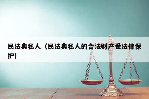 民法典私人(民法典私人的合法財產受法律保護) 民法典私人(民法典私人的合法財產受法律保護)
