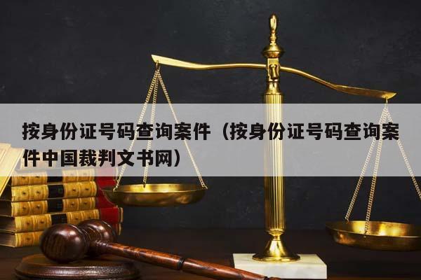 按身份證號碼查詢案件(按身份證號碼查詢案件中國裁判文書網(wǎng)) 按身份證號碼查詢案件(按身份證號碼查詢案件中國裁判文書網(wǎng))