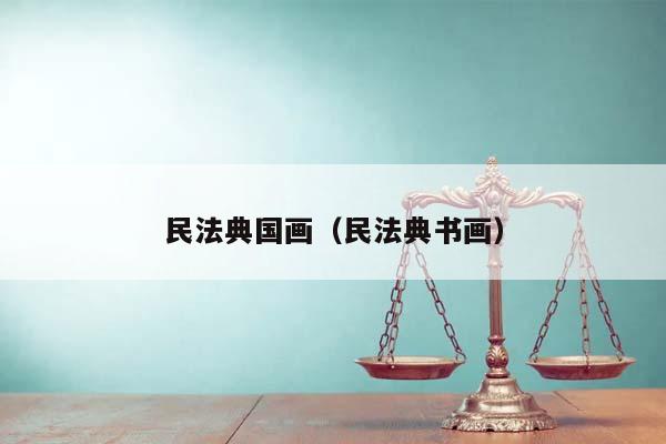 民法典國畫(民法典書畫) 民法典國畫(民法典書畫)