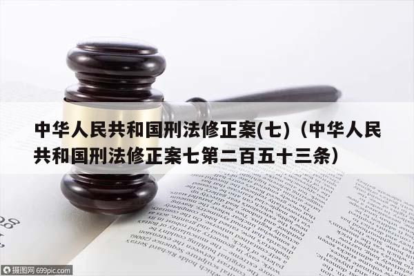 中華人民共和國刑法修正案(七)(中華人民共和國刑法修正案七第二百五十三條) 中華人民共和國刑法修正案(七)(中華人民共和國刑法修正案七第二百五十三條)