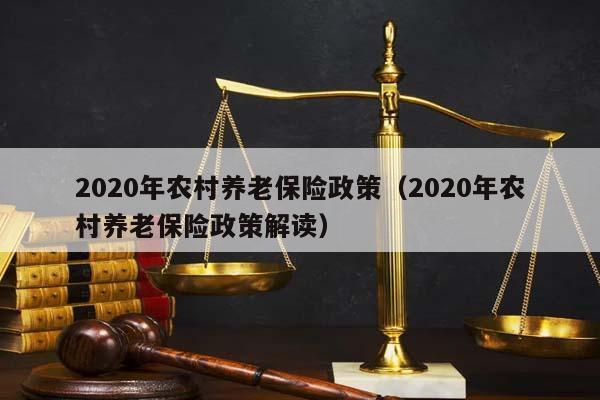 2020年農(nóng)村養(yǎng)老保險(xiǎn)政策(2020年農(nóng)村養(yǎng)老保險(xiǎn)政策解讀) 2020年農(nóng)村養(yǎng)老保險(xiǎn)政策(2020年農(nóng)村養(yǎng)老保險(xiǎn)政策解讀)