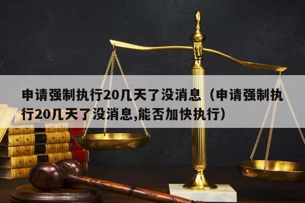 申請強制執行20幾天了沒消息(申請強制執行20幾天了沒消息,能否加快執行) 申請強制執行20幾天了沒消息(申請強制執行20幾天了沒消息,能否加快執行)