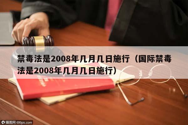 禁毒法是2008年幾月幾日施行(國際禁毒法是2008年幾月幾日施行) 禁毒法是2008年幾月幾日施行(國際禁毒法是2008年幾月幾日施行)