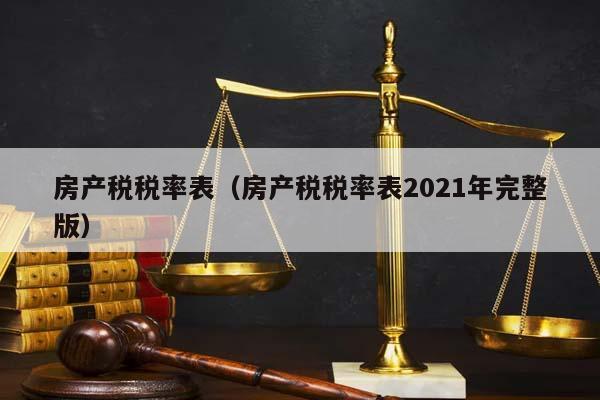 房產(chǎn)稅稅率表(房產(chǎn)稅稅率表2021年完整版) 房產(chǎn)稅稅率表(房產(chǎn)稅稅率表2021年完整版)