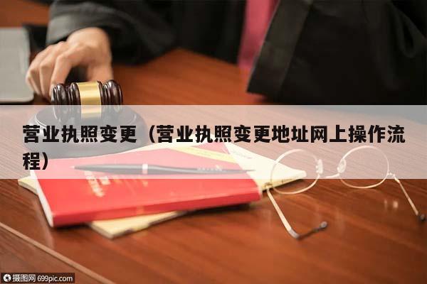 營業(yè)執(zhí)照變更(營業(yè)執(zhí)照變更地址網(wǎng)上操作流程) 營業(yè)執(zhí)照變更(營業(yè)執(zhí)照變更地址網(wǎng)上操作流程)