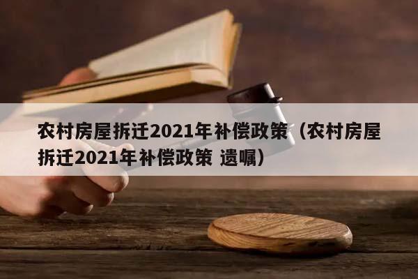農(nóng)村房屋拆遷2021年補(bǔ)償政策(農(nóng)村房屋拆遷2021年補(bǔ)償政策 遺囑) 農(nóng)村房屋拆遷2021年補(bǔ)償政策(農(nóng)村房屋拆遷2021年補(bǔ)償政策 遺囑)