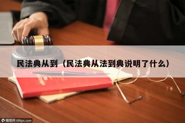 民法典從到(民法典從法到典說明了什么) 民法典從到(民法典從法到典說明了什么)