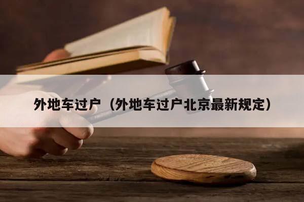 外地車過戶(外地車過戶北京最新規(guī)定) 外地車過戶(外地車過戶北京最新規(guī)定)