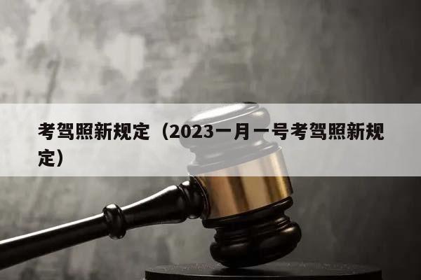 考駕照新規(guī)定(2023一月一號(hào)考駕照新規(guī)定) 考駕照新規(guī)定(2023一月一號(hào)考駕照新規(guī)定)