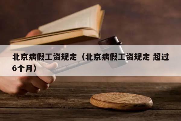 北京病假工資規(guī)定(北京病假工資規(guī)定 超過(guò)6個(gè)月) 北京病假工資規(guī)定(北京病假工資規(guī)定 超過(guò)6個(gè)月)