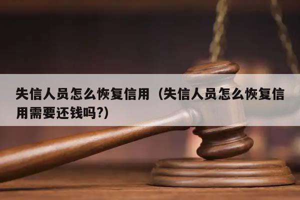 失信人員怎么恢復(fù)信用(失信人員怎么恢復(fù)信用需要還錢嗎?) 失信人員怎么恢復(fù)信用(失信人員怎么恢復(fù)信用需要還錢嗎?)