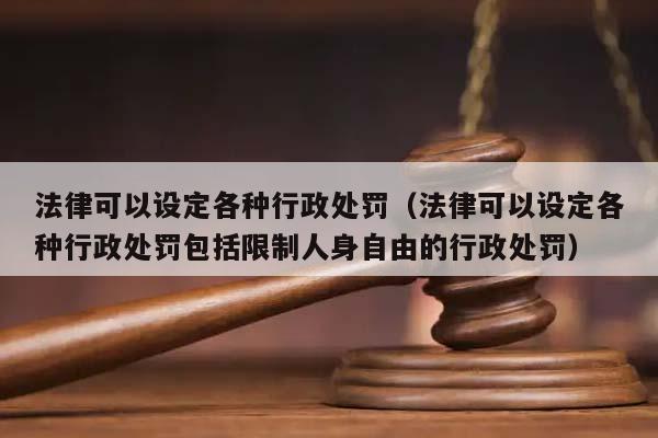 法律可以設定各種行政處罰(法律可以設定各種行政處罰包括限制人身自由的行政處罰) 法律可以設定各種行政處罰(法律可以設定各種行政處罰包括限制人身自由的行政處罰)