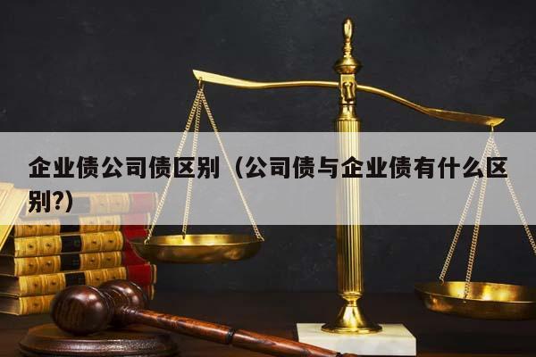 企業(yè)債公司債區(qū)別(公司債與企業(yè)債有什么區(qū)別?) 企業(yè)債公司債區(qū)別(公司債與企業(yè)債有什么區(qū)別?)