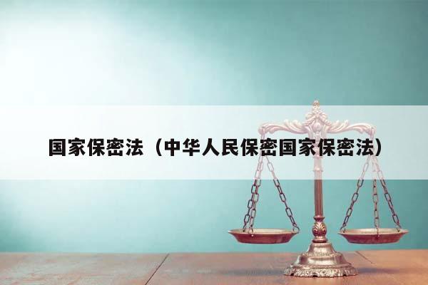 國家保密法(中華人民保密國家保密法) 國家保密法(中華人民保密國家保密法)