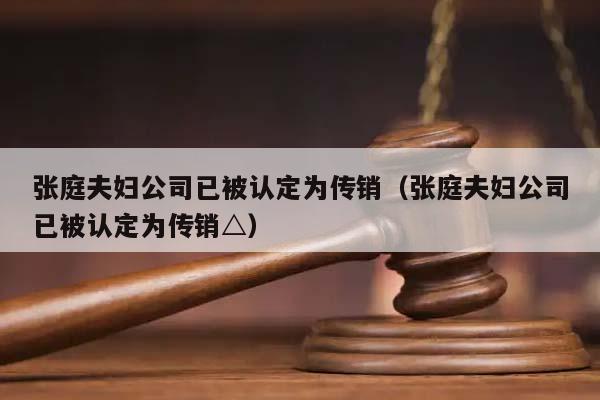 張庭夫婦公司已被認(rèn)定為傳銷(張庭夫婦公司已被認(rèn)定為傳銷△) 張庭夫婦公司已被認(rèn)定為傳銷(張庭夫婦公司已被認(rèn)定為傳銷△)