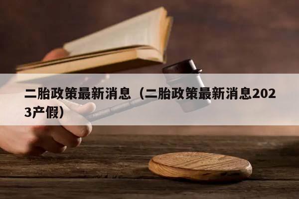 二胎政策最新消息(二胎政策最新消息2023產(chǎn)假) 二胎政策最新消息(二胎政策最新消息2023產(chǎn)假)