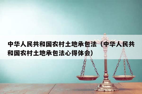 中華人民共和國農村土地承包法(中華人民共和國農村土地承包法心得體會) 中華人民共和國農村土地承包法(中華人民共和國農村土地承包法心得體會)