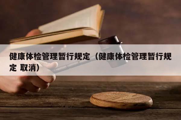 健康體檢管理暫行規(guī)定（健康體檢管理暫行規(guī)定 取消）