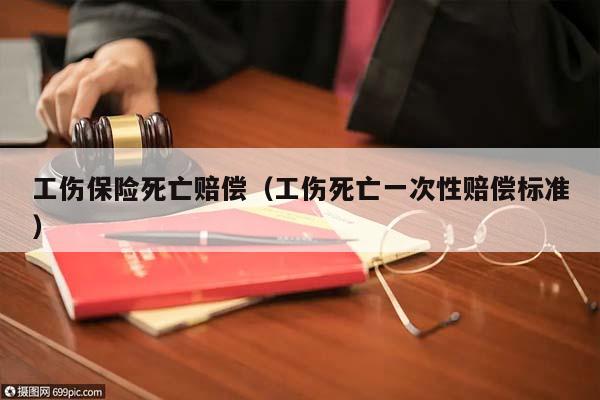 工傷保險死亡賠償(工傷死亡一次性賠償標準) 工傷保險死亡賠償(工傷死亡一次性賠償標準)