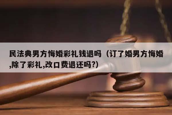 民法典男方悔婚彩禮錢退嗎(訂了婚男方悔婚,除了彩禮,改口費退還嗎?) 民法典男方悔婚彩禮錢退嗎(訂了婚男方悔婚,除了彩禮,改口費退還嗎?)
