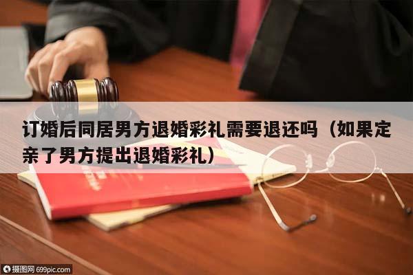 訂婚后同居男方退婚彩禮需要退還嗎(如果定親了男方提出退婚彩禮) 訂婚后同居男方退婚彩禮需要退還嗎(如果定親了男方提出退婚彩禮)