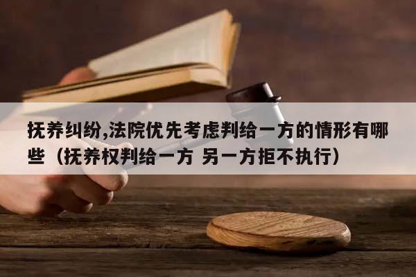 撫養糾紛,法院優先考慮判給一方的情形有哪些(撫養權判給一方 另一方拒不執行) 撫養糾紛,法院優先考慮判給一方的情形有哪些(撫養權判給一方 另一方拒不執行)