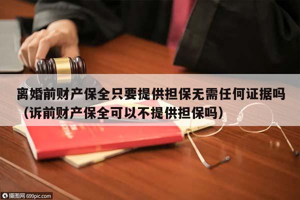 離婚前財產保全只要提供擔保無需任何證據嗎(訴前財產保全可以不提供擔保嗎) 離婚前財產保全只要提供擔保無需任何證據嗎(訴前財產保全可以不提供擔保嗎)