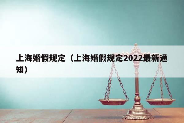 上海婚假規(guī)定(上海婚假規(guī)定2022最新通知) 上海婚假規(guī)定(上海婚假規(guī)定2022最新通知)