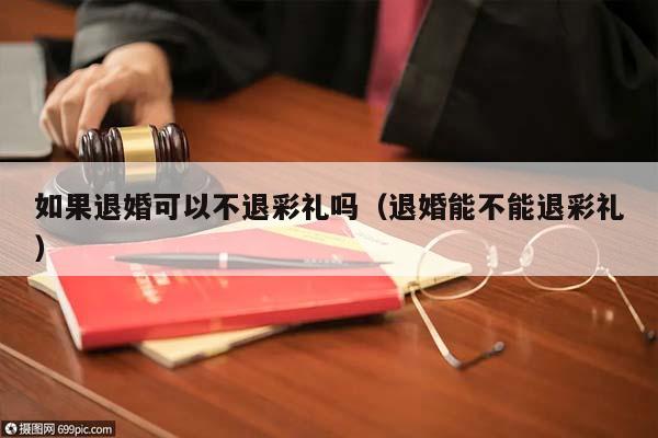 如果退婚可以不退彩禮嗎(退婚能不能退彩禮) 如果退婚可以不退彩禮嗎(退婚能不能退彩禮)