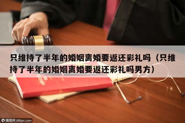 只維持了半年的婚姻離婚要返還彩禮嗎(只維持了半年的婚姻離婚要返還彩禮嗎男方) 只維持了半年的婚姻離婚要返還彩禮嗎(只維持了半年的婚姻離婚要返還彩禮嗎男方)
