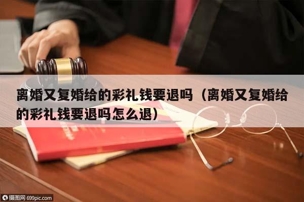 離婚又復(fù)婚給的彩禮錢要退嗎(離婚又復(fù)婚給的彩禮錢要退嗎怎么退) 離婚又復(fù)婚給的彩禮錢要退嗎(離婚又復(fù)婚給的彩禮錢要退嗎怎么退)