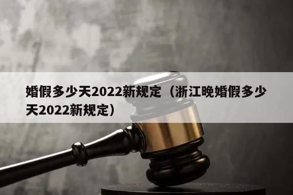 婚假多少天2022新規定(浙江晚婚假多少天2022新規定) 婚假多少天2022新規定(浙江晚婚假多少天2022新規定)
