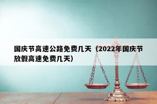 國慶節(jié)高速公路免費(fèi)幾天(2022年國慶節(jié)放假高速免費(fèi)幾天) 國慶節(jié)高速公路免費(fèi)幾天(2022年國慶節(jié)放假高速免費(fèi)幾天)
