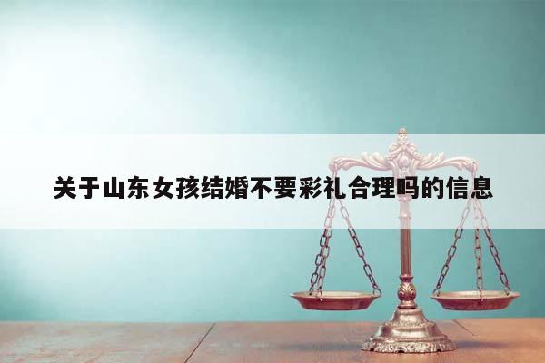 關于山東女孩結婚不要彩禮合理嗎的信息 關于山東女孩結婚不要彩禮合理嗎的信息