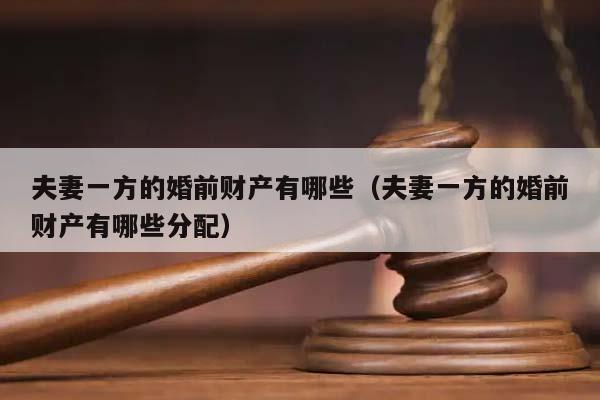 夫妻一方的婚前財產有哪些(夫妻一方的婚前財產有哪些分配) 夫妻一方的婚前財產有哪些(夫妻一方的婚前財產有哪些分配)