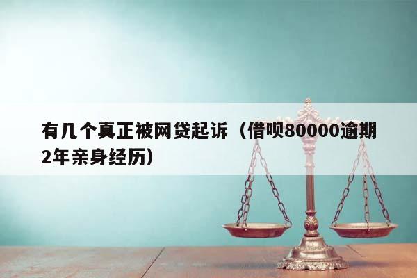 有幾個真正被網貸起訴(借唄80000逾期2年親身經歷) 有幾個真正被網貸起訴(借唄80000逾期2年親身經歷)
