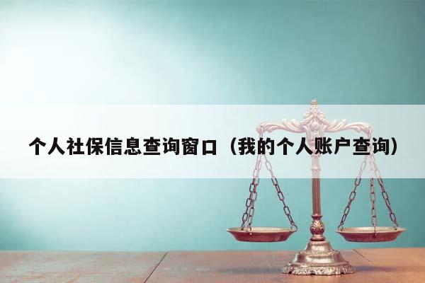 個人社保信息查詢窗口(我的個人賬戶查詢) 個人社保信息查詢窗口(我的個人賬戶查詢)
