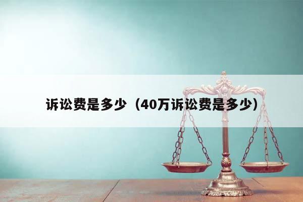 訴訟費是多少(40萬訴訟費是多少) 訴訟費是多少(40萬訴訟費是多少)