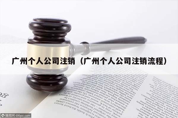 廣州個人公司注銷(廣州個人公司注銷流程) 廣州個人公司注銷(廣州個人公司注銷流程)