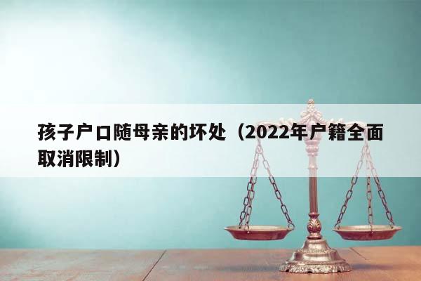 孩子戶口隨母親的壞處(2022年戶籍全面取消限制) 孩子戶口隨母親的壞處(2022年戶籍全面取消限制)