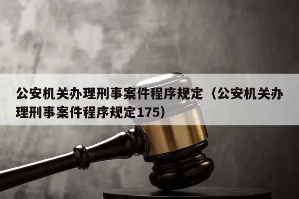 公安機關辦理刑事案件程序規定(公安機關辦理刑事案件程序規定175) 公安機關辦理刑事案件程序規定(公安機關辦理刑事案件程序規定175)