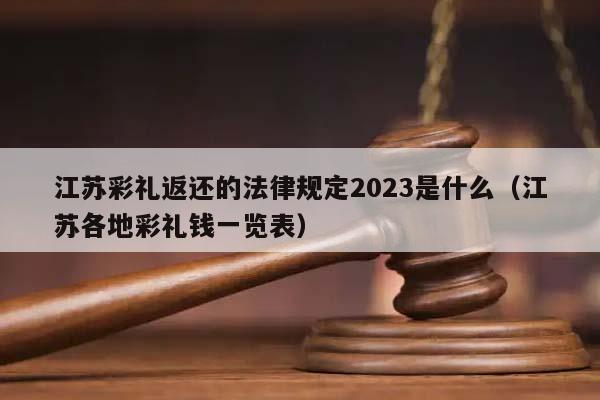 江蘇彩禮返還的法律規定2023是什么(江蘇各地彩禮錢一覽表) 江蘇彩禮返還的法律規定2023是什么(江蘇各地彩禮錢一覽表)