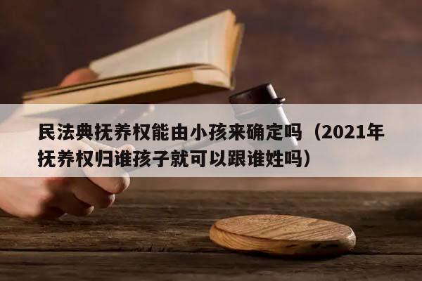 民法典撫養(yǎng)權能由小孩來確定嗎(2021年撫養(yǎng)權歸誰孩子就可以跟誰姓嗎) 民法典撫養(yǎng)權能由小孩來確定嗎(2021年撫養(yǎng)權歸誰孩子就可以跟誰姓嗎)