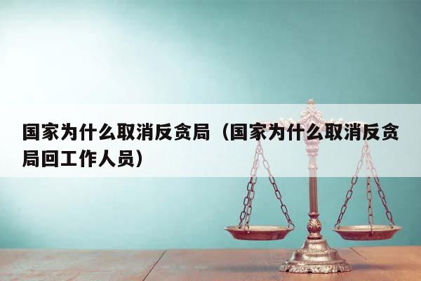 國家為什么取消反貪局(國家為什么取消反貪局回工作人員) 國家為什么取消反貪局(國家為什么取消反貪局回工作人員)