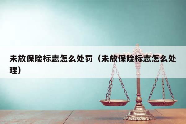 未放保險標志怎么處罰(未放保險標志怎么處理) 未放保險標志怎么處罰(未放保險標志怎么處理)